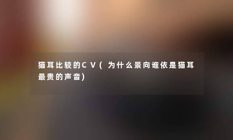 猫耳比较的CV(为什么景向谁依是猫耳贵的声音) 猫耳比较的CV(为什么景向谁依是猫耳贵的声音)