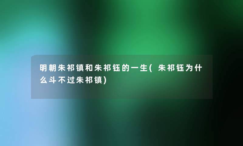 明朝朱祁镇和朱祁钰的一生(朱祁钰为什么斗不过朱祁镇) 明朝朱祁镇和朱祁钰的一生(朱祁钰为什么斗不过朱祁镇)