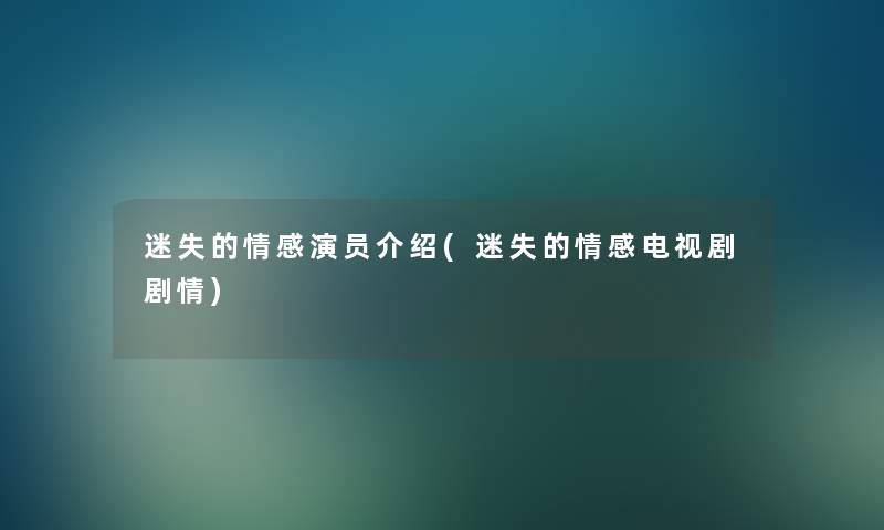 迷失的情感演员介绍(迷失的情感电视剧剧情) 迷失的情感演员介绍(迷失的情感电视剧剧情)
