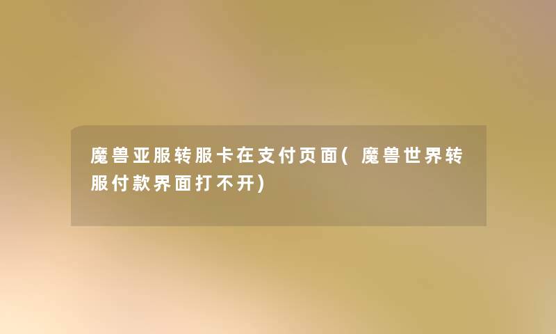 魔兽亚服转服卡在支付页面(魔兽世界转服付款界面打不开) 魔兽亚服转服卡在支付页面(魔兽世界转服付款界面打不开)