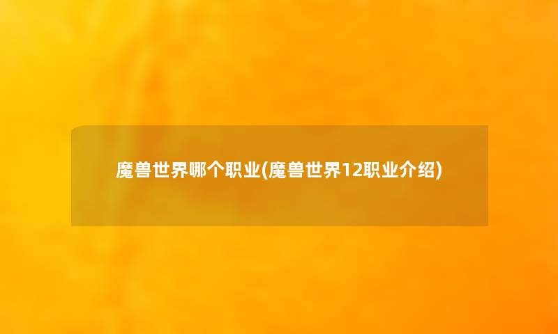 魔兽世界哪个职业(魔兽世界12职业介绍) 魔兽世界哪个职业(魔兽世界12职业介绍)