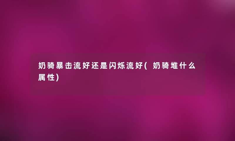 奶骑暴击流好还是闪烁流好(奶骑堆什么属性) 奶骑暴击流好还是闪烁流好(奶骑堆什么属性)