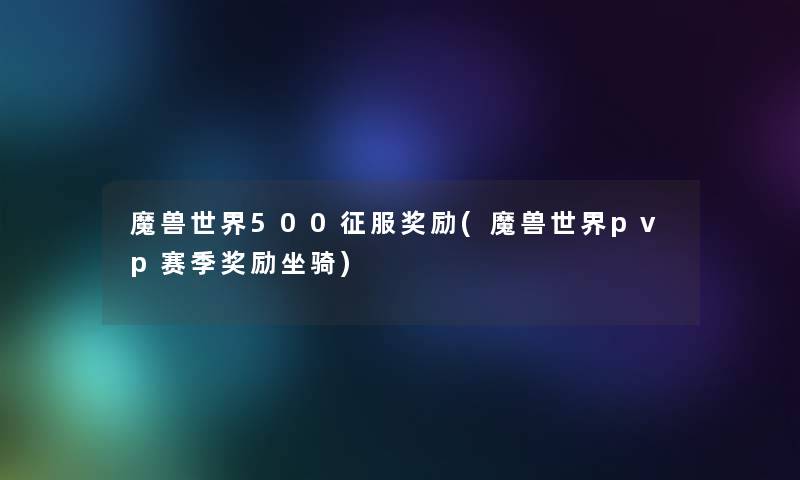 魔兽世界500征服奖励(魔兽世界pvp赛季奖励坐骑) 魔兽世界500征服奖励(魔兽世界pvp赛季奖励坐骑)