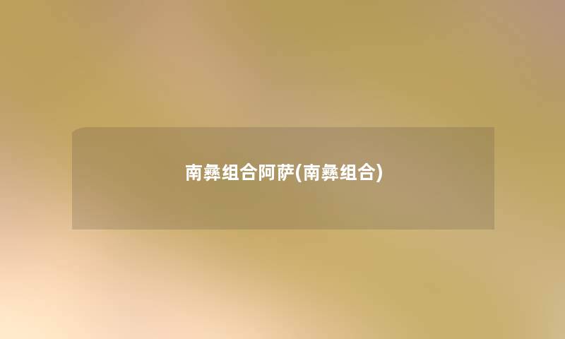 南彝组合阿萨(南彝组合) 南彝组合阿萨(南彝组合)