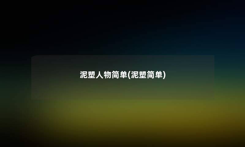 泥塑人物简单(泥塑简单) 泥塑人物简单(泥塑简单)