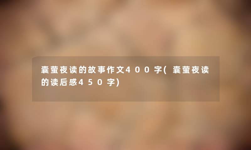 囊萤夜读的故事作文400字(囊萤夜读的读后感450字) 囊萤夜读的故事作文400字(囊萤夜读的读后感450字)