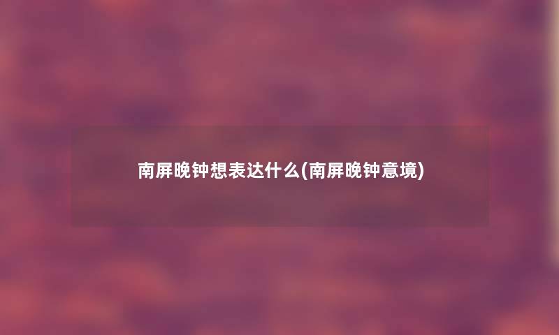 南屏晚钟想表达什么(南屏晚钟意境) 南屏晚钟想表达什么(南屏晚钟意境)