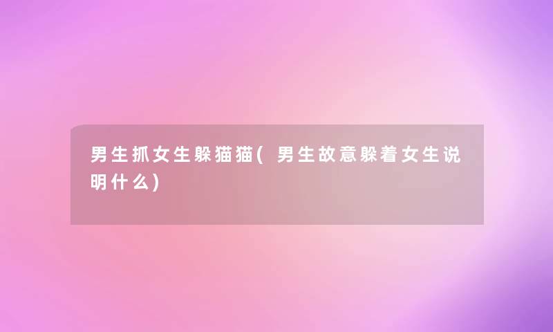男生抓女生躲猫猫(男生故意躲着女生说明什么) 男生抓女生躲猫猫(男生故意躲着女生说明什么)