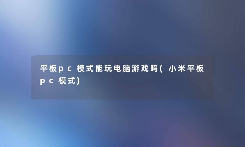 平板pc模式能玩电脑游戏吗(小米平板pc模式) 平板pc模式能玩电脑游戏吗(小米平板pc模式)