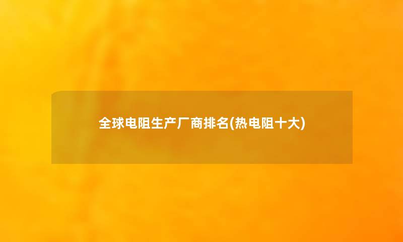 全球电阻生产厂商推荐(热电阻一些) 全球电阻生产厂商推荐(热电阻一些)