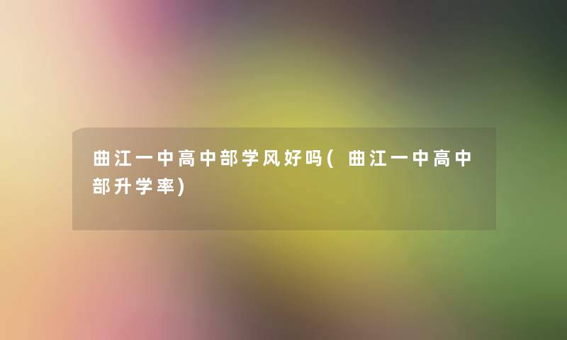 曲江一中高中部学风好吗(曲江一中高中部升学率) 曲江一中高中部学风好吗(曲江一中高中部升学率)