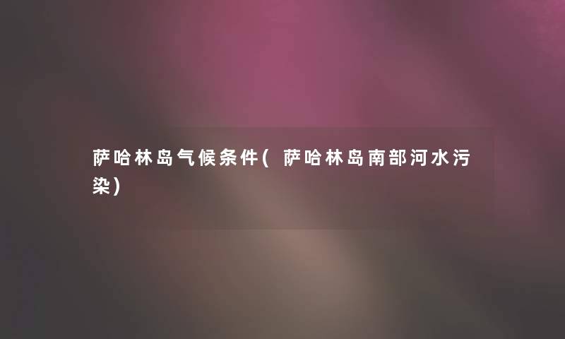 萨哈林岛气候条件(萨哈林岛南部河水污染) 萨哈林岛气候条件(萨哈林岛南部河水污染)