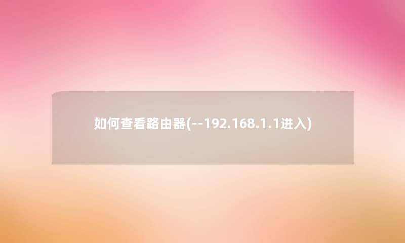 如何查看路由器(--192.168.1.1进入) 如何查看路由器(--192.168.1.1进入)