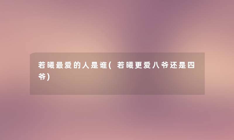 若曦爱的人是谁(若曦更爱八爷还是四爷) 若曦爱的人是谁(若曦更爱八爷还是四爷)