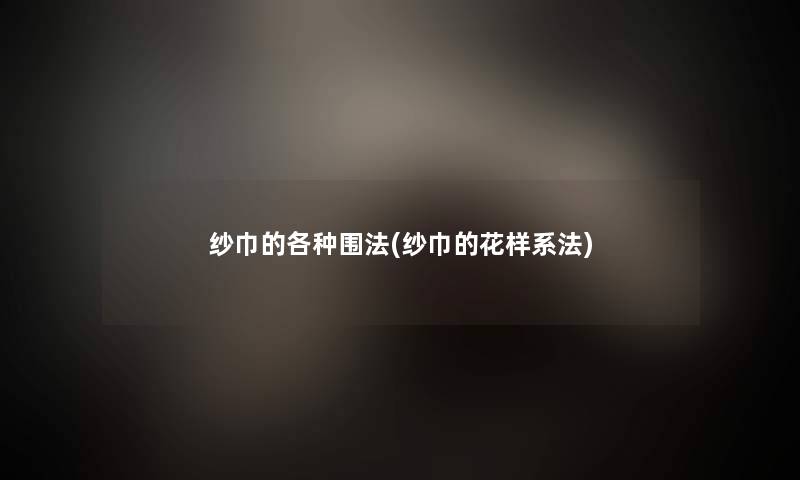 纱巾的各种围法(纱巾的花样系法) 纱巾的各种围法(纱巾的花样系法)