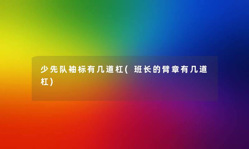 少先队袖标有几道杠(班长的臂章有几道杠) 少先队袖标有几道杠(班长的臂章有几道杠)