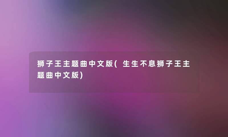 狮子王主题曲中文版(生生不息狮子王主题曲中文版) 狮子王主题曲中文版(生生不息狮子王主题曲中文版)