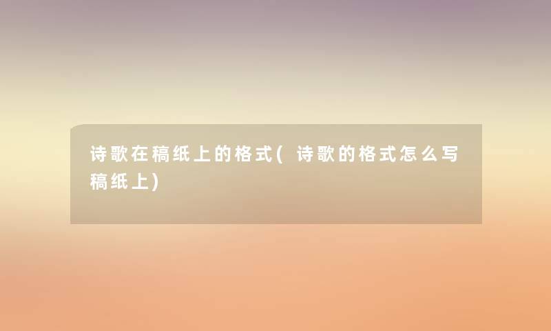 诗歌在稿纸上的格式(诗歌的格式怎么写稿纸上) 诗歌在稿纸上的格式(诗歌的格式怎么写稿纸上)