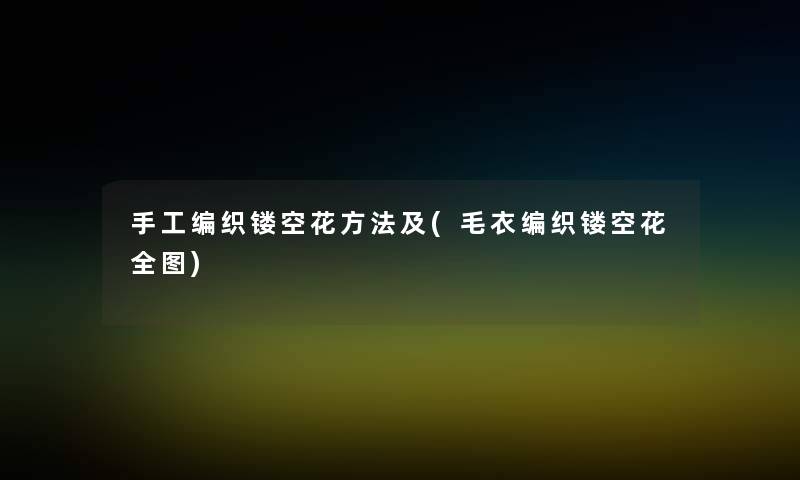 手工编织镂空花方法及(毛衣编织镂空花全图) 手工编织镂空花方法及(毛衣编织镂空花全图)