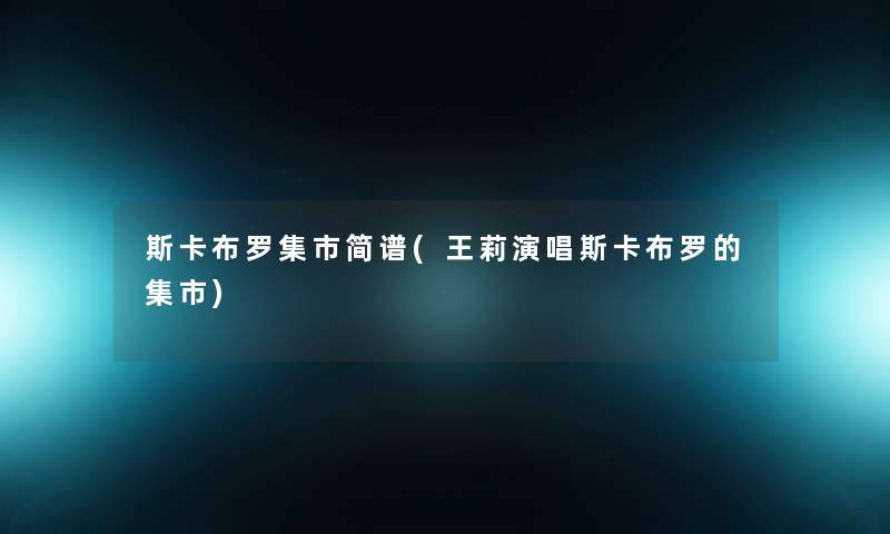 斯卡布罗集市简谱(王莉演唱斯卡布罗的集市) 斯卡布罗集市简谱(王莉演唱斯卡布罗的集市)