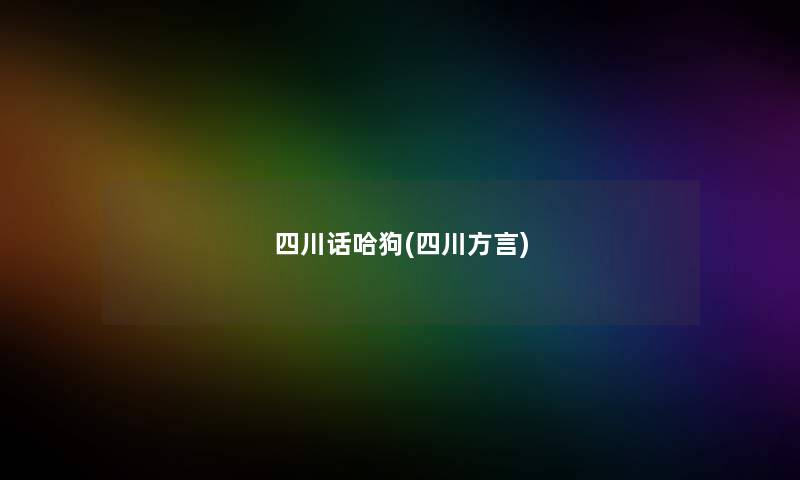 四川话哈狗(四川方言) 四川话哈狗(四川方言)