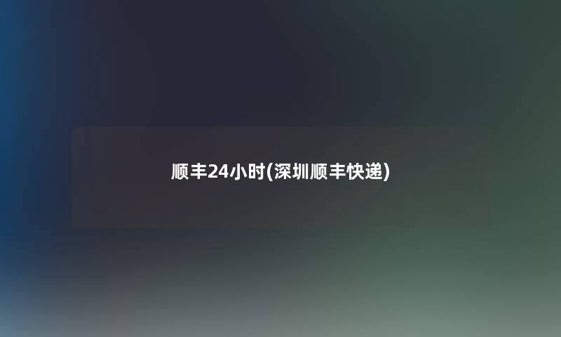 顺丰24小时(深圳顺丰快递) 顺丰24小时(深圳顺丰快递)