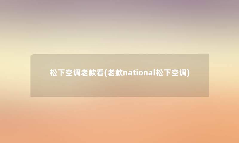 松下空调老款看(老款national松下空调) 松下空调老款看(老款national松下空调)