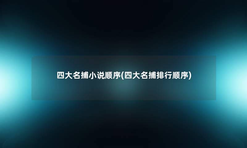 四大名捕小说顺序(四大名捕整理顺序) 四大名捕小说顺序(四大名捕整理顺序)