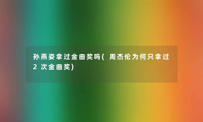 孙燕姿拿过金曲奖吗(周杰伦为何只拿过2次金曲奖) 孙燕姿拿过金曲奖吗(周杰伦为何只拿过2次金曲奖)