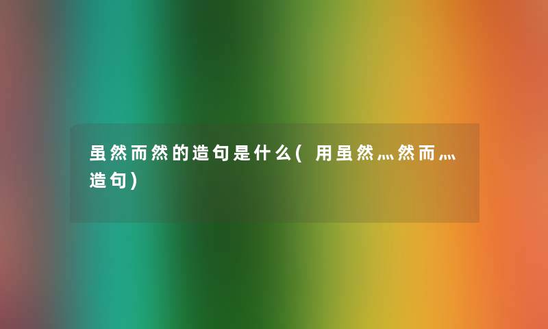 虽然而然的造句是什么(用虽然灬然而灬造句) 虽然而然的造句是什么(用虽然灬然而灬造句)