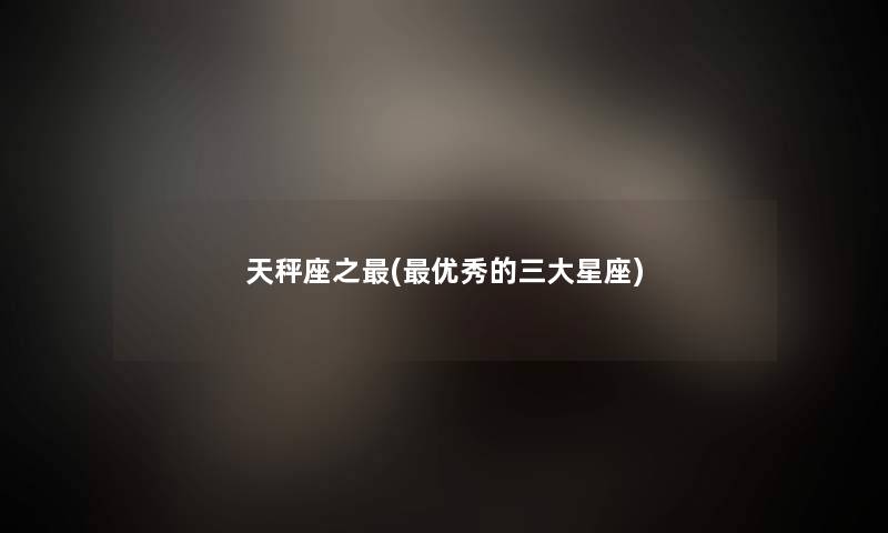 天秤座之(优秀的三大星座) 天秤座之(优秀的三大星座)