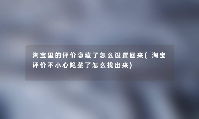 淘宝里的评价隐藏了怎么设置回来(淘宝评价不小心隐藏了怎么找出来)