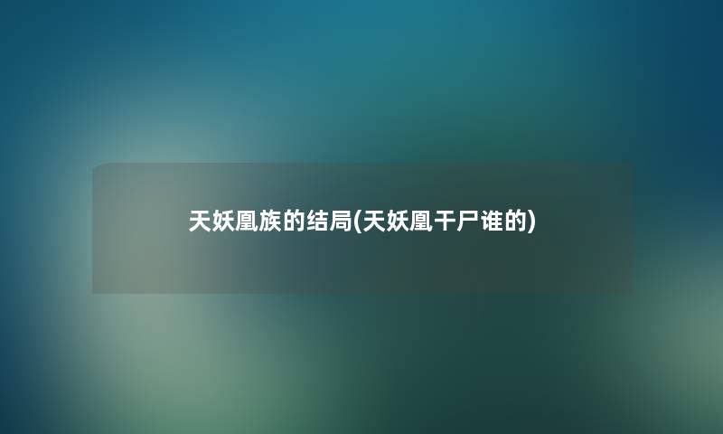 天妖凰族的结局(天妖凰干尸谁的) 天妖凰族的结局(天妖凰干尸谁的)