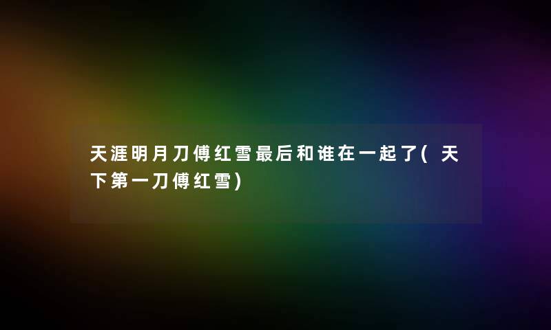 天涯明月刀傅红雪后和谁在一起了(天下第一刀傅红雪)