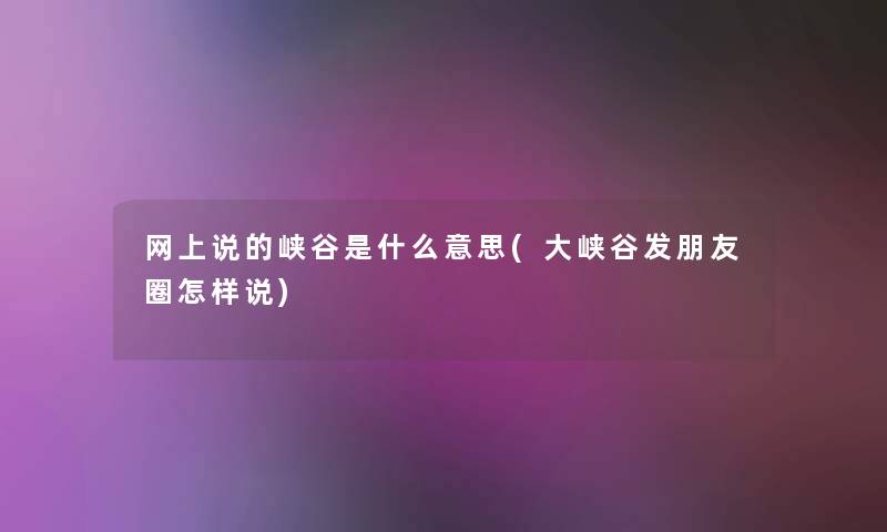 网上说的峡谷是什么意思(大峡谷发朋友圈怎样说) 网上说的峡谷是什么意思(大峡谷发朋友圈怎样说)