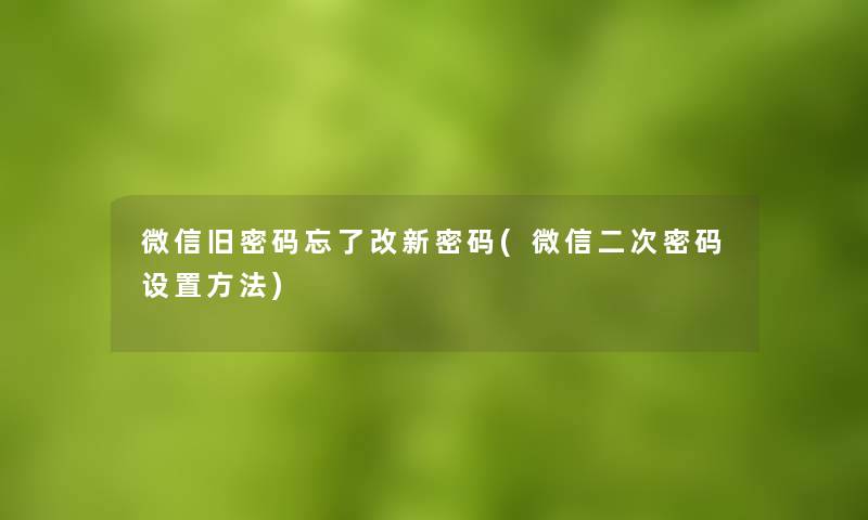 微信旧密码忘了改新密码(微信二次密码设置方法) 微信旧密码忘了改新密码(微信二次密码设置方法)
