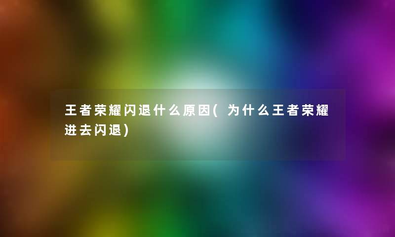 王者荣耀闪退什么原因(为什么王者荣耀进去闪退) 王者荣耀闪退什么原因(为什么王者荣耀进去闪退)