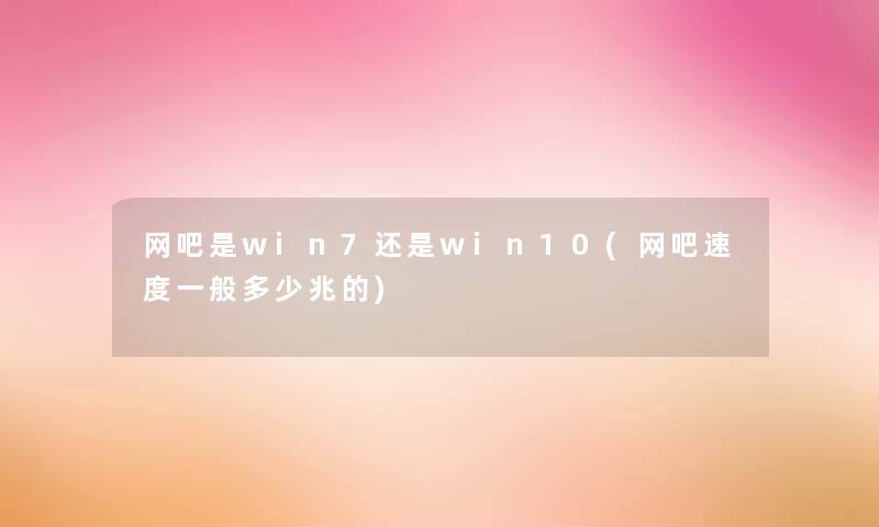 网吧是win7还是win10(网吧速度一般多少兆的) 网吧是win7还是win10(网吧速度一般多少兆的)