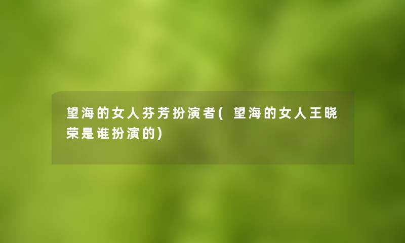 望海的女人芬芳扮演者(望海的女人王晓荣是谁扮演的) 望海的女人芬芳扮演者(望海的女人王晓荣是谁扮演的)