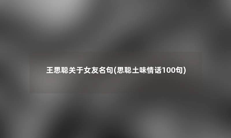 王思聪关于女友名句(思聪土味情话几句) 王思聪关于女友名句(思聪土味情话几句)