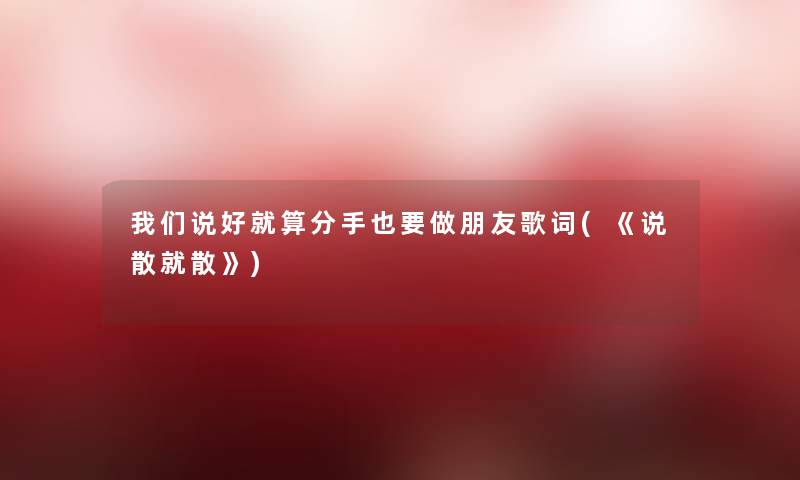 说好就算分手也要做朋友歌词(《说散就散》) 说好就算分手也要做朋友歌词(《说散就散》)