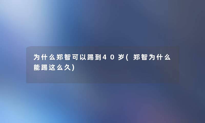为什么郑智可以踢到40岁(郑智为什么能踢这么久) 为什么郑智可以踢到40岁(郑智为什么能踢这么久)