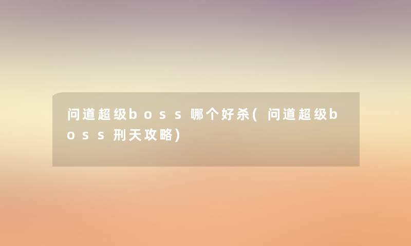 问道超级boss哪个好杀(问道超级boss刑天攻略) 问道超级boss哪个好杀(问道超级boss刑天攻略)