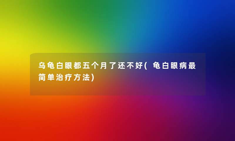 乌龟白眼都五个月了还不好(龟白眼病简单治疗方法) 乌龟白眼都五个月了还不好(龟白眼病简单治疗方法)