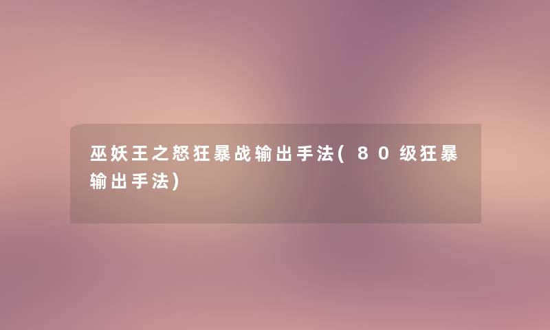 巫妖王之怒狂暴战输出手法(80级狂暴输出手法) 巫妖王之怒狂暴战输出手法(80级狂暴输出手法)