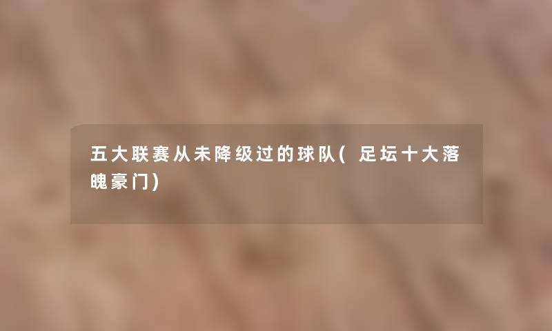 五大联赛从未降级过的球队(足坛一些落魄豪门) 五大联赛从未降级过的球队(足坛一些落魄豪门)