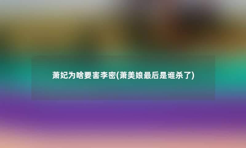萧妃为啥要害李密(萧美娘这里要说是谁杀了) 萧妃为啥要害李密(萧美娘这里要说是谁杀了)