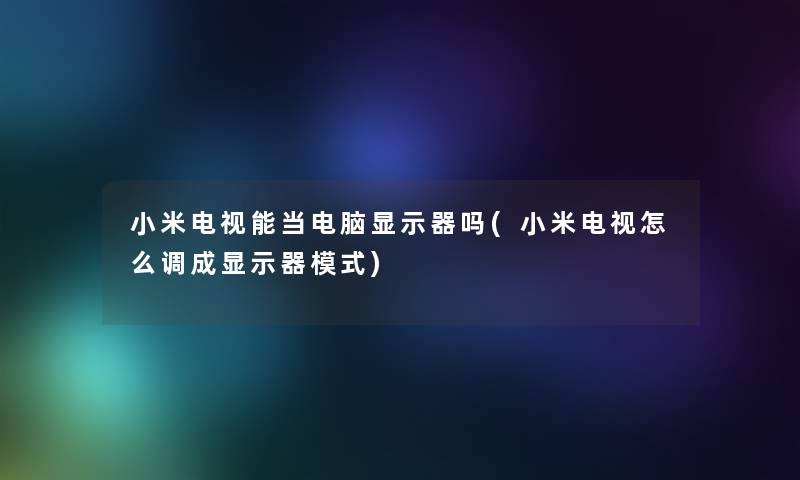 小米电视能当电脑显示器吗(小米电视怎么调成显示器模式) 小米电视能当电脑显示器吗(小米电视怎么调成显示器模式)