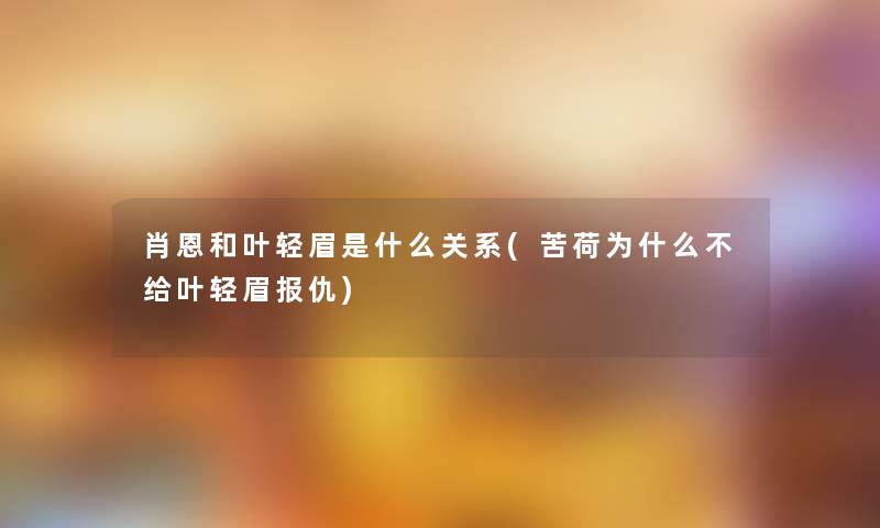 肖恩和叶轻眉是什么关系(苦荷为什么不给叶轻眉报仇) 肖恩和叶轻眉是什么关系(苦荷为什么不给叶轻眉报仇)