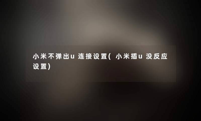 小米不弹出u连接设置(小米插u没反应设置) 小米不弹出u连接设置(小米插u没反应设置)
